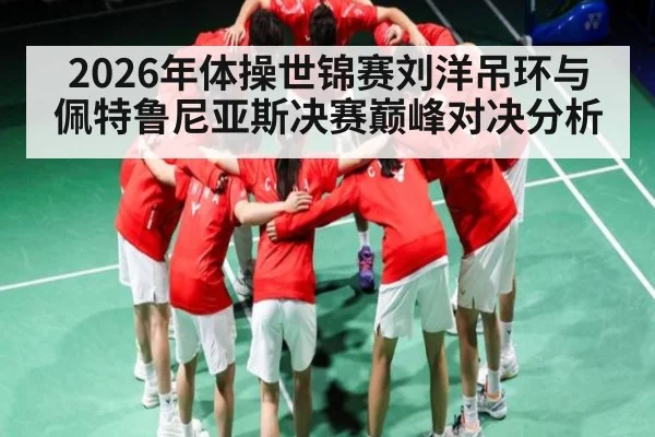 2026年体操世锦赛刘洋吊环与佩特鲁尼亚斯决赛巅峰对决分析 | kaiyun