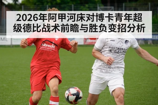 2026年阿甲河床对博卡青年超级德比战术前瞻与胜负变招分析 | kaiyun