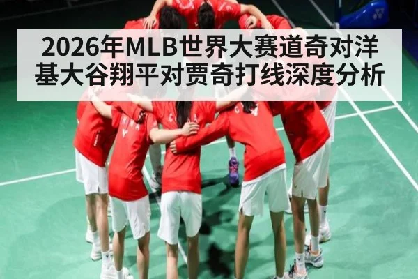 2026年MLB世界大赛道奇对洋基大谷翔平对贾奇打线深度分析