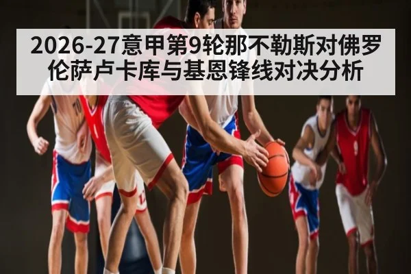 2026-27意甲第9轮那不勒斯对佛罗伦萨卢卡库与基恩锋线对决分析