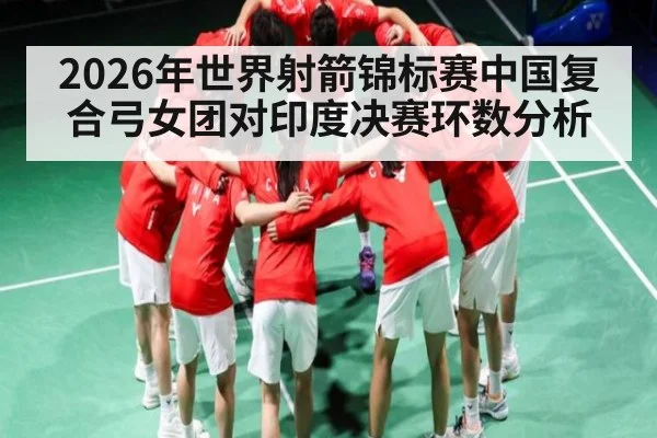 2026年世界射箭锦标赛中国复合弓女团对印度决赛环数分析